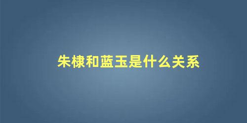 朱棣和蓝玉的关系(朱棣和蓝玉出征是哪几)